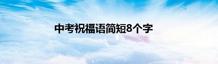 中考祝福语简短8个字