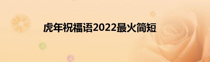 虎年祝福语2022最火简短