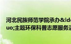 河北民族师范学院承办“海绵城市，绿色未来”主题环保科普志愿服务活动