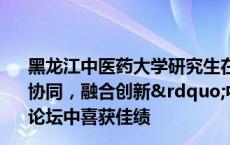 黑龙江中医药大学研究生在2024年度辽宁省“中西协同，融合创新”中西医结合研究生创新与学术交流论坛中喜获佳绩