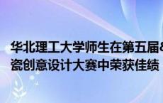 华北理工大学师生在第五届“越窑杯”全国陶瓷创意设计大赛中荣获佳绩