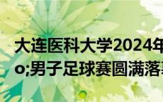 大连医科大学2024年“大医杯”男子足球赛圆满落幕